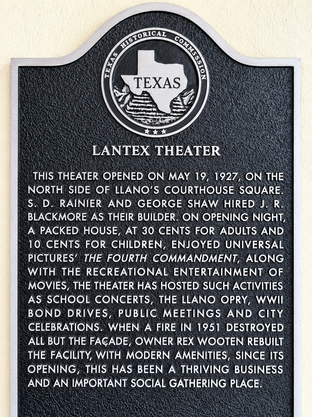 Texas Historical Commission marker, LanTex Theater: This theater opened on May 19, 1927, on the north side of Llano's courthouse square. S. D. Rainier and George Shaw hired J. R. Blackmore as their builder. On opening night, a packed house, at 30 cents for adults and 10 cents for children, enjoyed Universal Pictures' The Fourth Commandment. Along with the recreational entertainment of movies, the theater has hosted such activities as school concerts, the Llano Opry, WWII bond drives, public meetings and city celebrations. When a fire in 1951 destroyed all but the façade, owner Rex Wooten rebuilt the facility with modern amenities. Since its opening, this has been a thriving business and an important social gathering place.